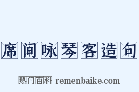席间咏琴客造句是什么意思的图片